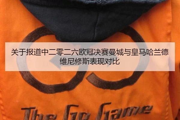 关于报道中二零二六欧冠决赛曼城与皇马哈兰德维尼修斯表现对比