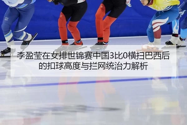 li-ying-ying-zai-nv-pai-shi-jin-sai-zhong-guo-bi-heng-sao-ba-xi-hou-de-kou-qiu-gao-du-yu-lan-wang-tong-zhi-li-jie-xi-1-594.jpg