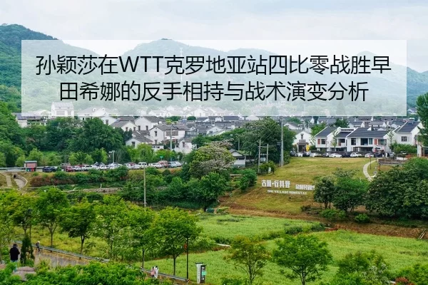 孙颖莎在WTT克罗地亚站四比零战胜早田希娜的反手相持与战术演变分析